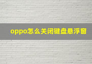 oppo怎么关闭键盘悬浮窗