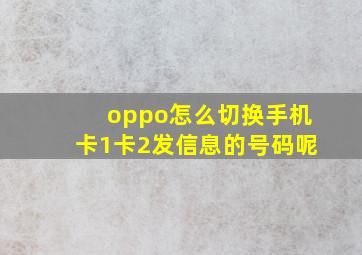 oppo怎么切换手机卡1卡2发信息的号码呢