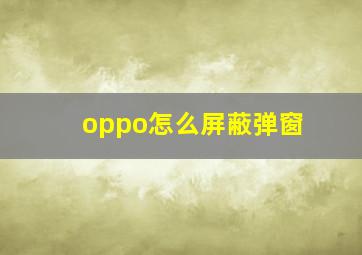 oppo怎么屏蔽弹窗