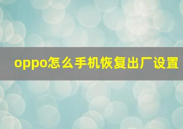 oppo怎么手机恢复出厂设置