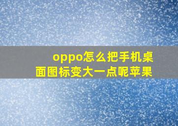 oppo怎么把手机桌面图标变大一点呢苹果