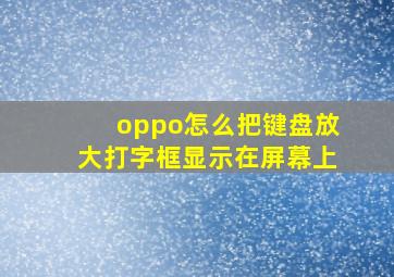 oppo怎么把键盘放大打字框显示在屏幕上