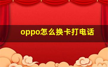 oppo怎么换卡打电话