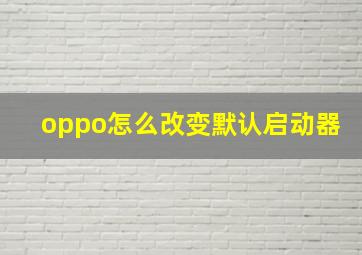 oppo怎么改变默认启动器