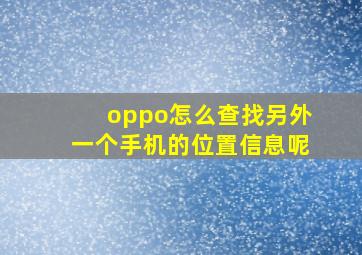 oppo怎么查找另外一个手机的位置信息呢