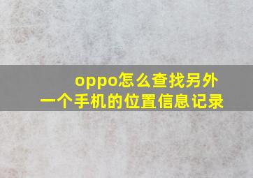 oppo怎么查找另外一个手机的位置信息记录