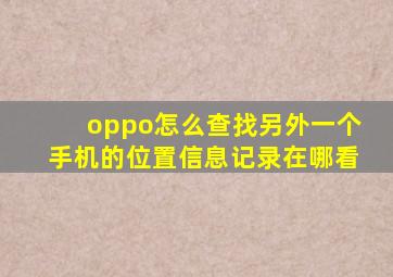 oppo怎么查找另外一个手机的位置信息记录在哪看