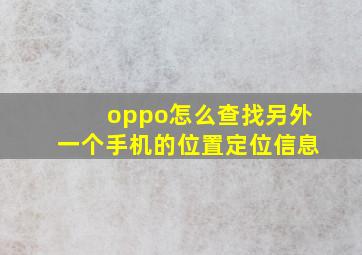 oppo怎么查找另外一个手机的位置定位信息