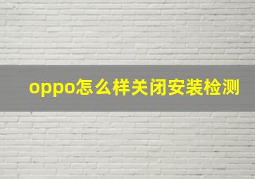 oppo怎么样关闭安装检测