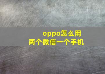 oppo怎么用两个微信一个手机