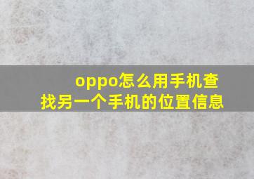 oppo怎么用手机查找另一个手机的位置信息