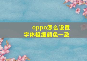 oppo怎么设置字体粗细颜色一致