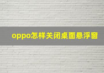 oppo怎样关闭桌面悬浮窗