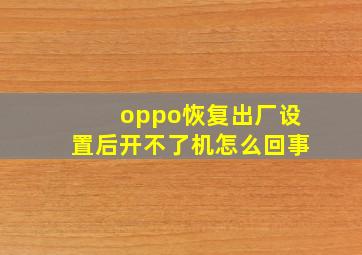 oppo恢复出厂设置后开不了机怎么回事