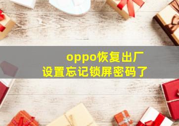 oppo恢复出厂设置忘记锁屏密码了