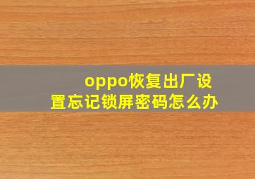 oppo恢复出厂设置忘记锁屏密码怎么办