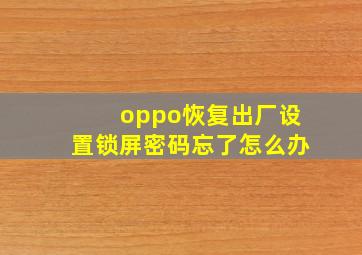 oppo恢复出厂设置锁屏密码忘了怎么办