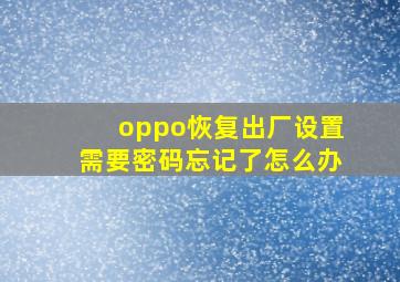 oppo恢复出厂设置需要密码忘记了怎么办