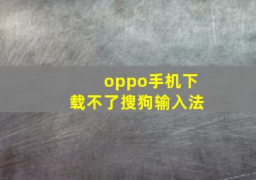 oppo手机下载不了搜狗输入法