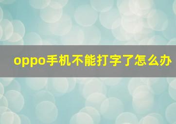 oppo手机不能打字了怎么办