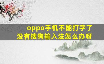 oppo手机不能打字了没有搜狗输入法怎么办呀