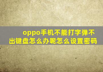 oppo手机不能打字弹不出键盘怎么办呢怎么设置密码