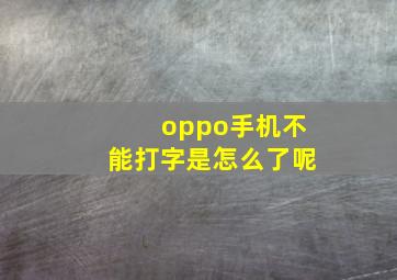 oppo手机不能打字是怎么了呢