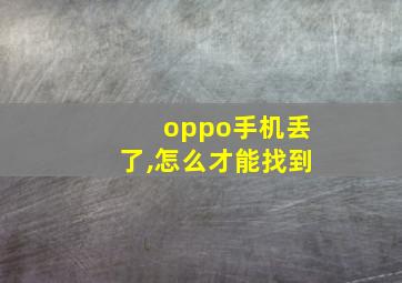 oppo手机丢了,怎么才能找到