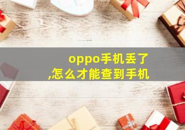 oppo手机丢了,怎么才能查到手机