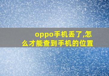 oppo手机丢了,怎么才能查到手机的位置