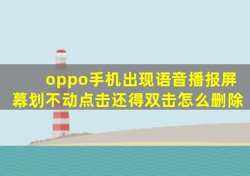 oppo手机出现语音播报屏幕划不动点击还得双击怎么删除