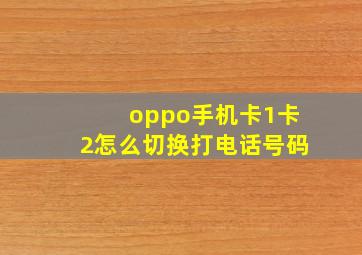 oppo手机卡1卡2怎么切换打电话号码