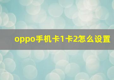 oppo手机卡1卡2怎么设置