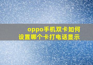 oppo手机双卡如何设置哪个卡打电话显示