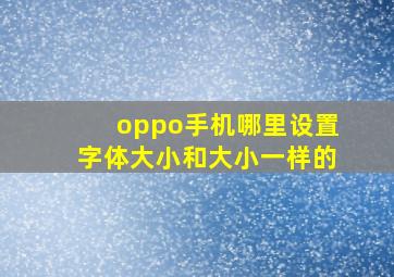 oppo手机哪里设置字体大小和大小一样的