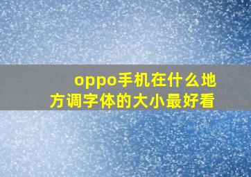 oppo手机在什么地方调字体的大小最好看