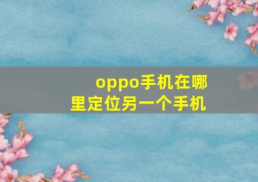 oppo手机在哪里定位另一个手机