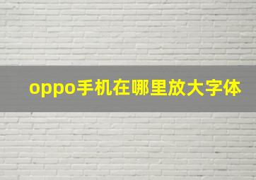 oppo手机在哪里放大字体