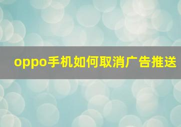 oppo手机如何取消广告推送