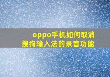 oppo手机如何取消搜狗输入法的录音功能