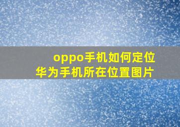 oppo手机如何定位华为手机所在位置图片