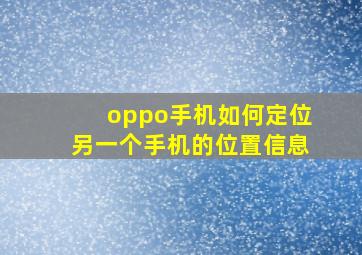 oppo手机如何定位另一个手机的位置信息