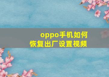 oppo手机如何恢复出厂设置视频