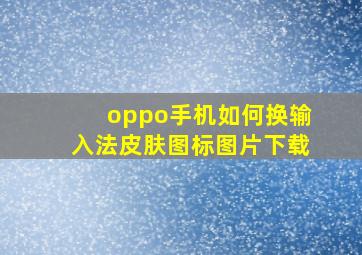 oppo手机如何换输入法皮肤图标图片下载