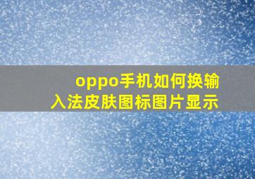 oppo手机如何换输入法皮肤图标图片显示