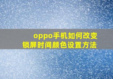 oppo手机如何改变锁屏时间颜色设置方法