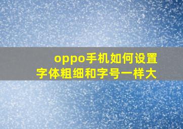 oppo手机如何设置字体粗细和字号一样大