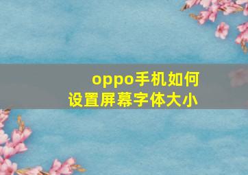 oppo手机如何设置屏幕字体大小