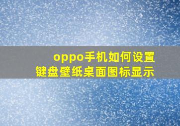 oppo手机如何设置键盘壁纸桌面图标显示