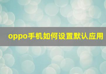 oppo手机如何设置默认应用